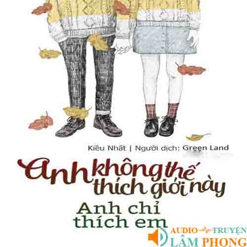 Audio Anh Không Thích Thế Giới Này, Anh Chỉ Thích Em