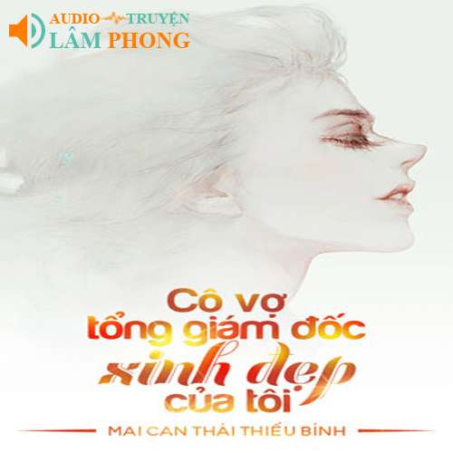 Audio Cô Vợ Tổng Giám Đốc Xinh Đẹp Của Tôi