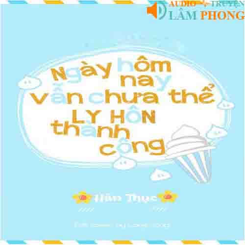 Audio Hôm Nay Cũng Không Thể Ly Hôn Thành Công