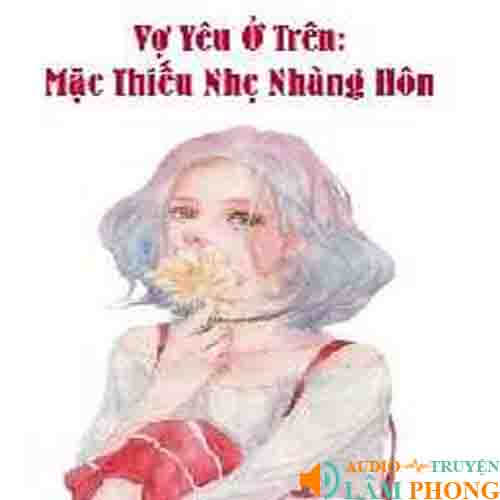 Audio Vợ Yêu Ở Trên: Mặc Thiếu Nhẹ Nhàng Hôn!