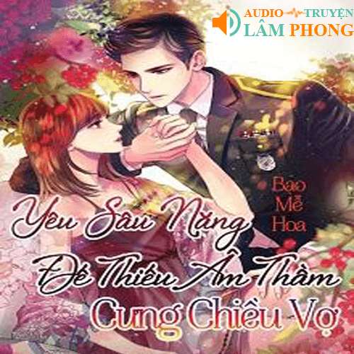 Audio Yêu sâu nặng - Đế thiếu âm thầm cưng chiều vợ